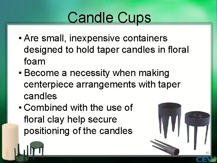 Candle Cups • Are small, inexpensive containers designed to hold taper candles in floral