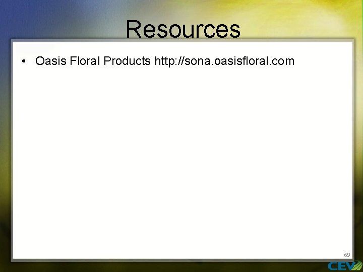Resources • Oasis Floral Products http: //sona. oasisfloral. com 69 