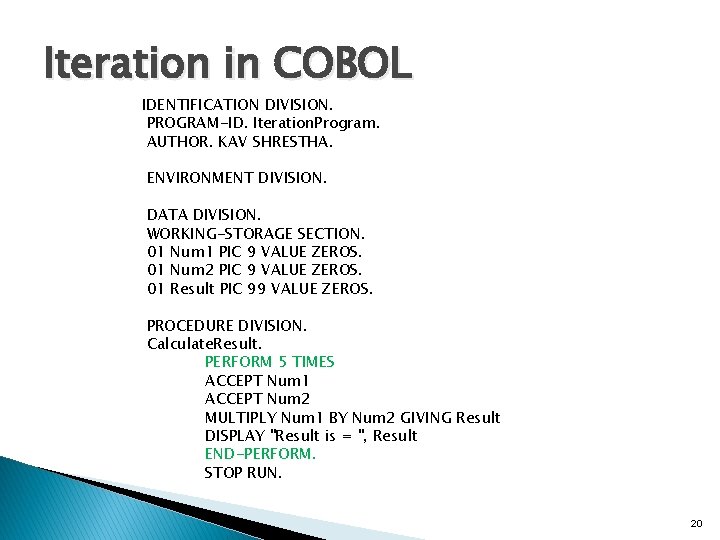 Iteration in COBOL IDENTIFICATION DIVISION. PROGRAM-ID. Iteration. Program. AUTHOR. KAV SHRESTHA. ENVIRONMENT DIVISION. DATA