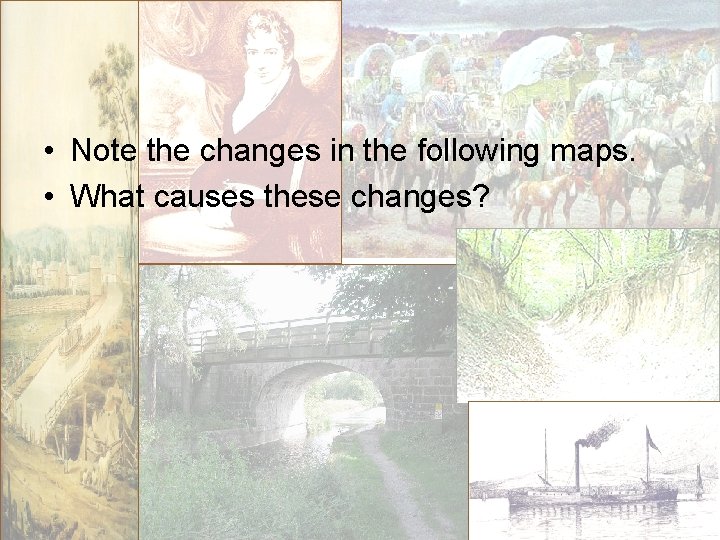  • Note the changes in the following maps. • What causes these changes?