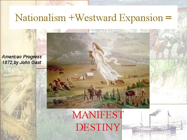 Nationalism +Westward Expansion = American Progress 1872, by John Gast MANIFEST DESTINY 
