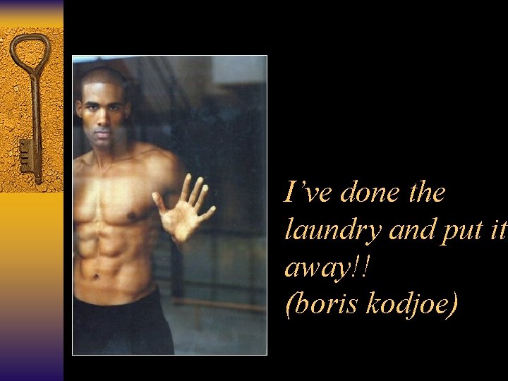 I’ve done the laundry and put it away!! (boris kodjoe) 