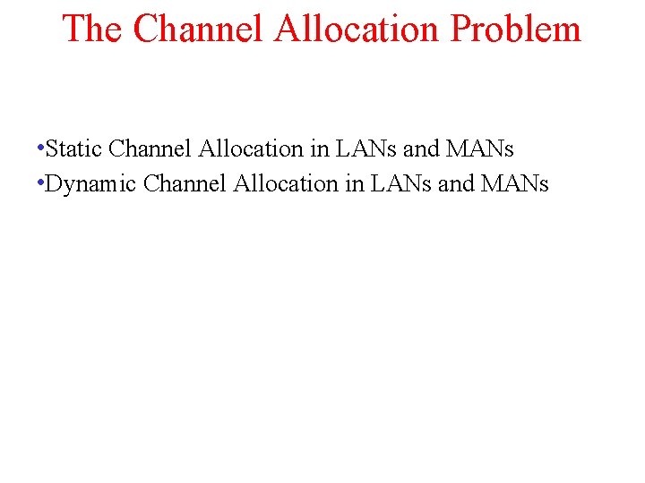 The Channel Allocation Problem • Static Channel Allocation in LANs and MANs • Dynamic