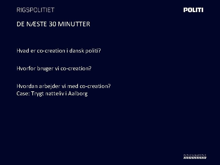 DE NÆSTE 30 MINUTTER Hvad er co-creation i dansk politi? Hvorfor bruger vi co-creation?
