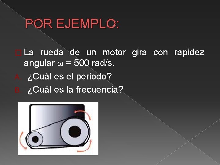 POR EJEMPLO: � La rueda de un motor gira con rapidez angular ω =