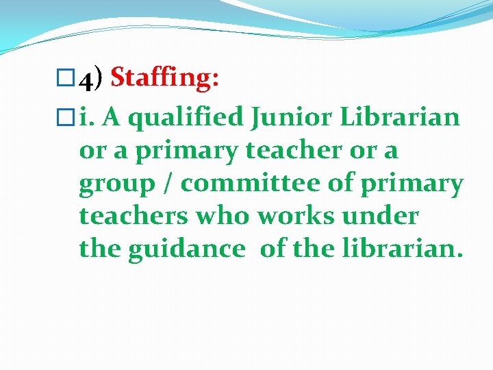 � 4) Staffing: � i. A qualified Junior Librarian or a primary teacher or � 4) Staffing: � i. A qualified Junior Librarian or a primary teacher or