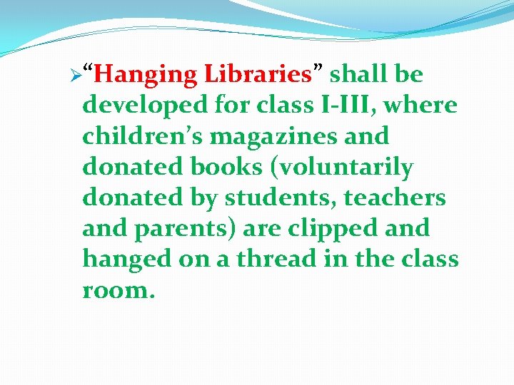 Ø“Hanging Libraries” shall be developed for class I-III, where children’s magazines and donated books Ø“Hanging Libraries” shall be developed for class I-III, where children’s magazines and donated books