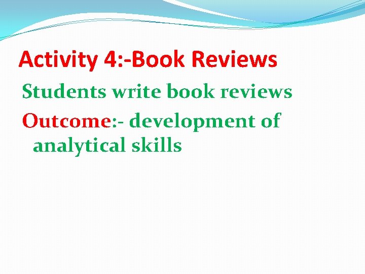 Activity 4: -Book Reviews Students write book reviews Outcome: - development of analytical skills Activity 4: -Book Reviews Students write book reviews Outcome: - development of analytical skills