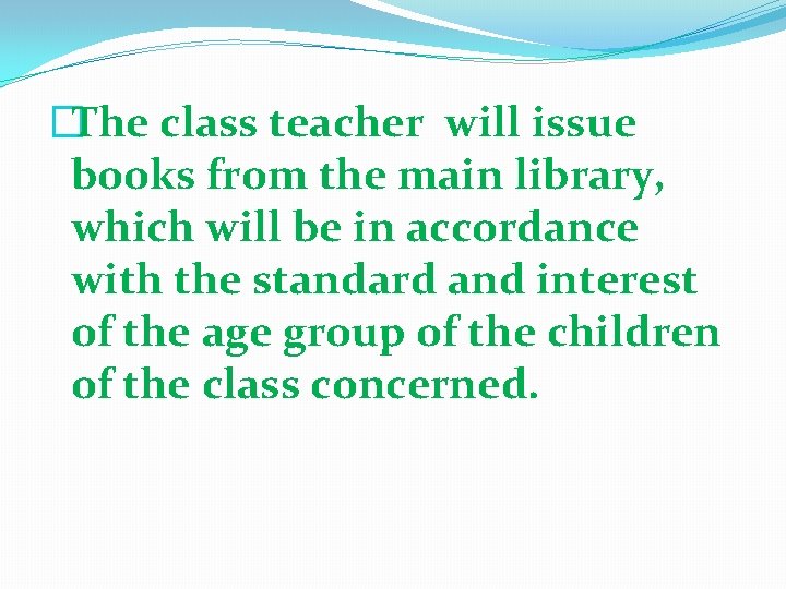 �The class teacher will issue books from the main library, which will be in �The class teacher will issue books from the main library, which will be in