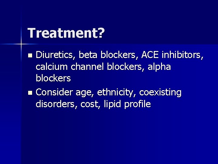 Treatment? Diuretics, beta blockers, ACE inhibitors, calcium channel blockers, alpha blockers n Consider age,