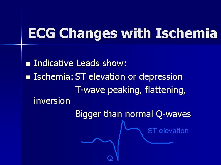 ECG Changes with Ischemia n n Indicative Leads show: Ischemia: ST elevation or depression