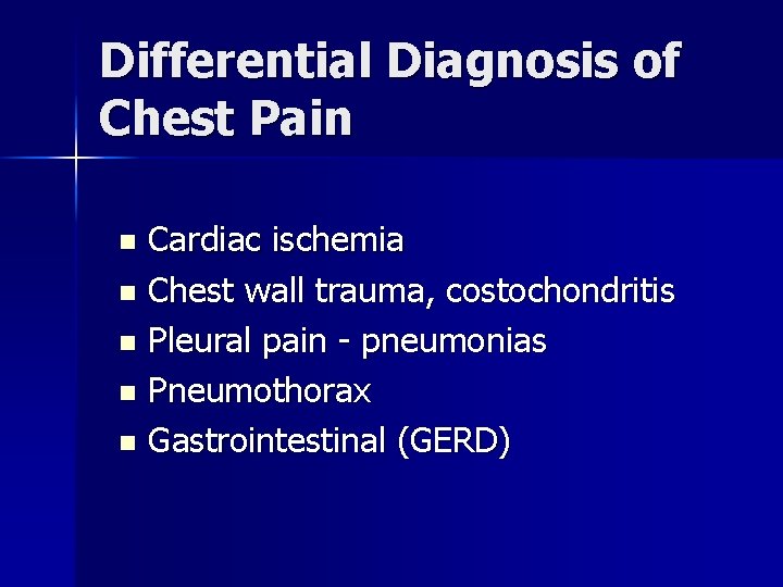 Differential Diagnosis of Chest Pain Cardiac ischemia n Chest wall trauma, costochondritis n Pleural