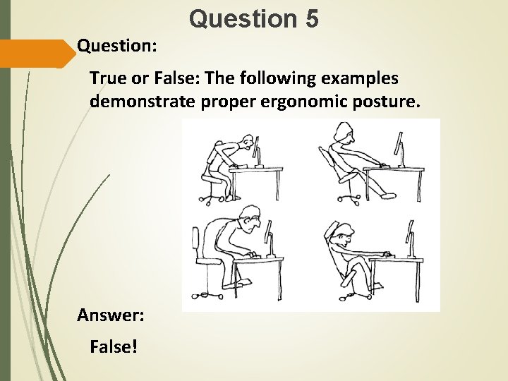 Question 5 Question: True or False: The following examples demonstrate proper ergonomic posture. Answer: