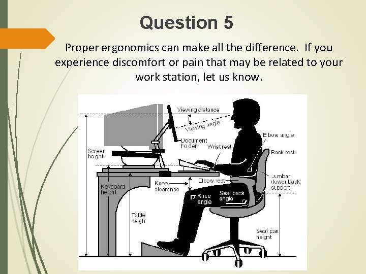 Question 5 Proper ergonomics can make all the difference. If you experience discomfort or
