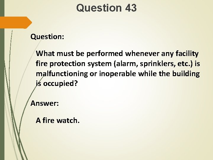 Question 43 Question: What must be performed whenever any facility fire protection system (alarm,