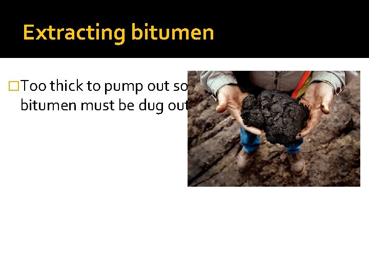 Extracting bitumen �Too thick to pump out so bitumen must be dug out 