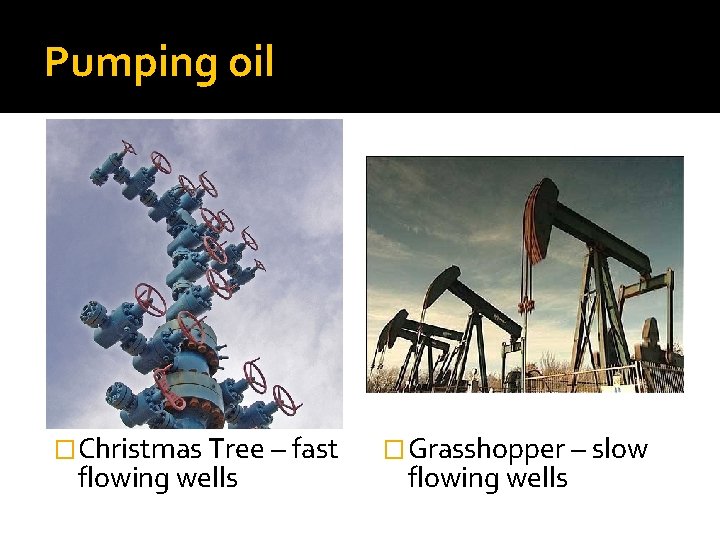 Pumping oil �Christmas Tree – fast flowing wells �Grasshopper – slow flowing wells 