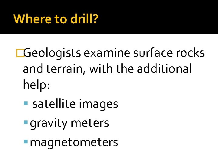Where to drill? �Geologists examine surface rocks and terrain, with the additional help: satellite