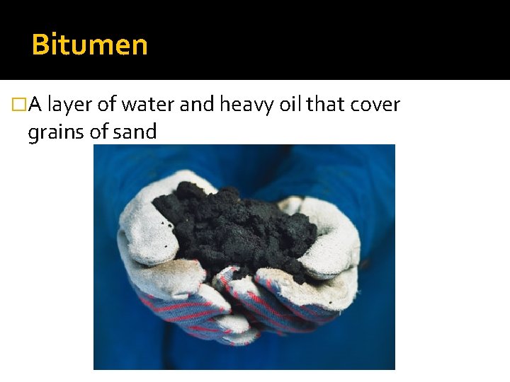 Bitumen �A layer of water and heavy oil that cover grains of sand 