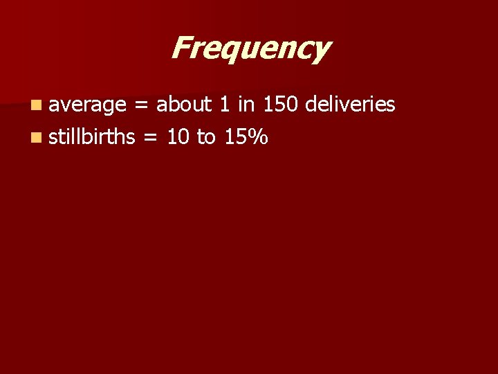 Frequency n average = about 1 in 150 deliveries n stillbirths = 10 to