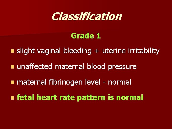 Classification Grade 1 n slight vaginal bleeding + uterine irritability n unaffected n maternal