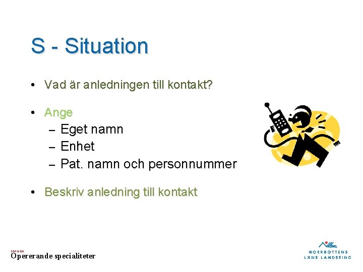 S - Situation • Vad är anledningen till kontakt? • Ange Eget namn –