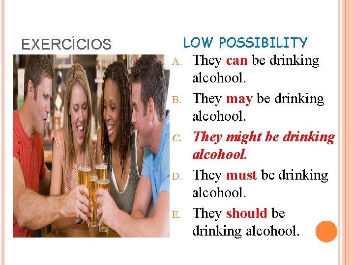 LOW POSSIBILITY EXERCÍCIOS A. B. C. D. E. They can be drinking alcohool. They