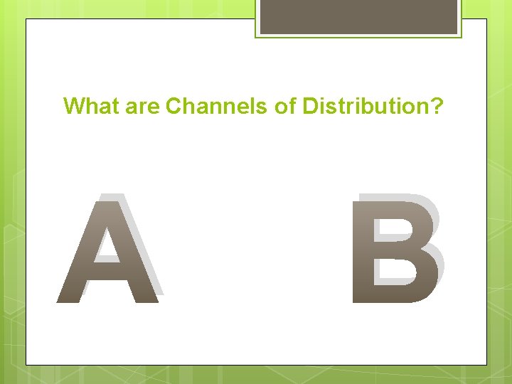 What are Channels of Distribution? A B 