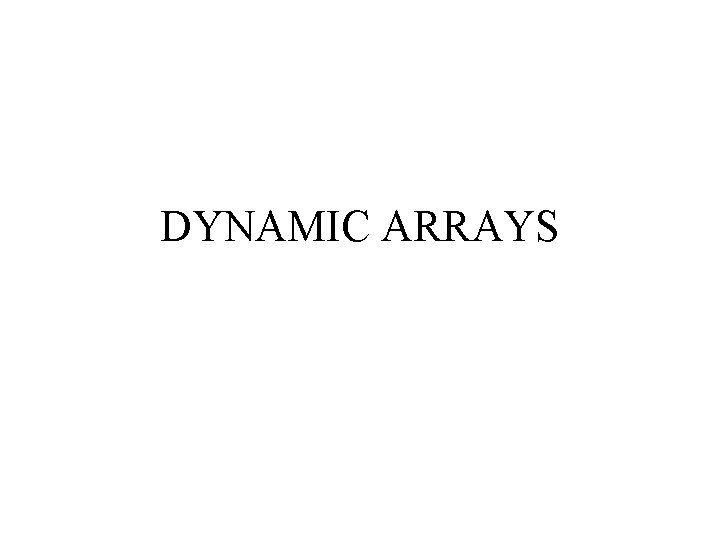DYNAMIC ARRAYS DYNAMIC ARRAYS