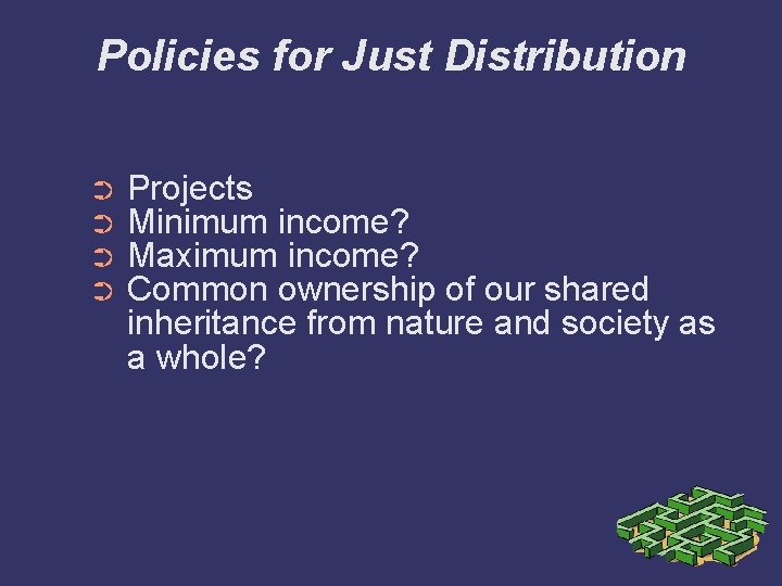 Policies for Just Distribution ➲ ➲ Projects Minimum income? Maximum income? Common ownership of