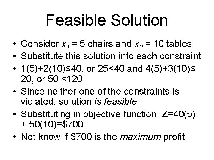 Feasible Solution • Consider x 1 = 5 chairs and x 2 = 10 Feasible Solution • Consider x 1 = 5 chairs and x 2 = 10