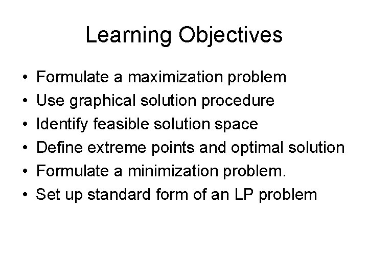 Learning Objectives • • • Formulate a maximization problem Use graphical solution procedure Identify Learning Objectives • • • Formulate a maximization problem Use graphical solution procedure Identify