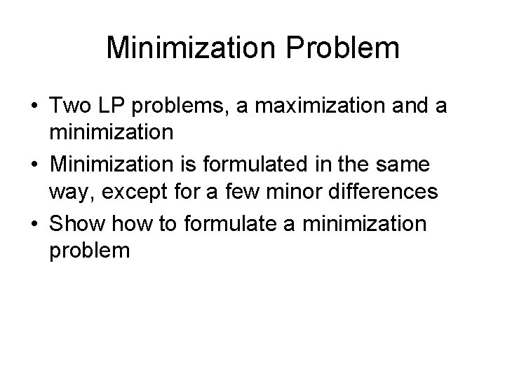 Minimization Problem • Two LP problems, a maximization and a minimization • Minimization is Minimization Problem • Two LP problems, a maximization and a minimization • Minimization is