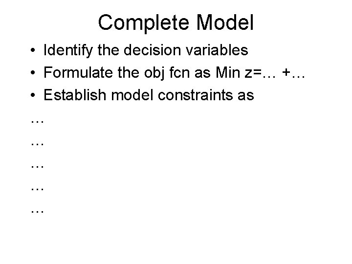 Complete Model • Identify the decision variables • Formulate the obj fcn as Min Complete Model • Identify the decision variables • Formulate the obj fcn as Min