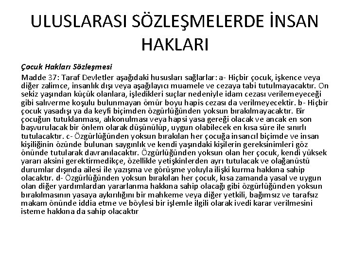 ULUSLARASI SÖZLEŞMELERDE İNSAN HAKLARI Çocuk Hakları Sözleşmesi Madde 37: Taraf Devletler aşağıdaki hususları sağlarlar: