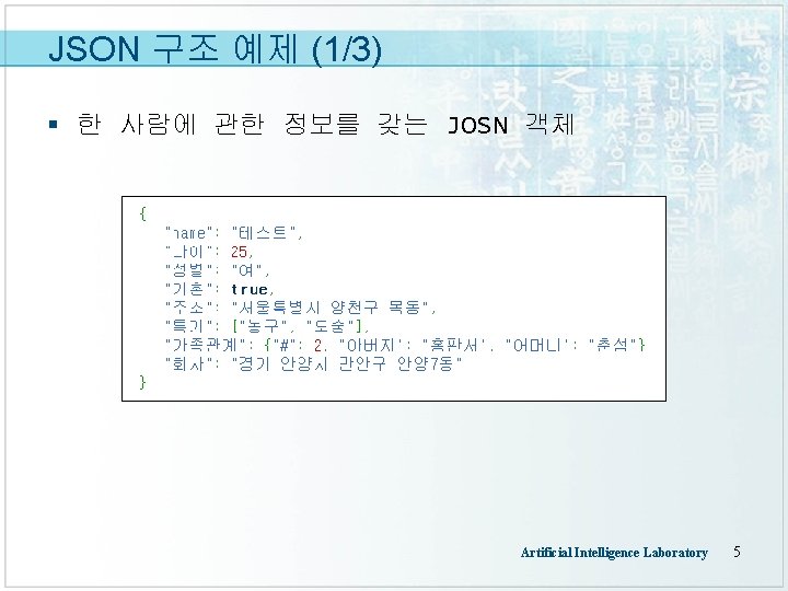 JSON 구조 예제 (1/3) § 한 사람에 관한 정보를 갖는 JOSN 객체 Artificial Intelligence