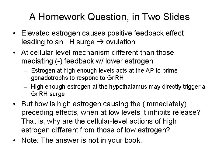 A Homework Question, in Two Slides • Elevated estrogen causes positive feedback effect leading