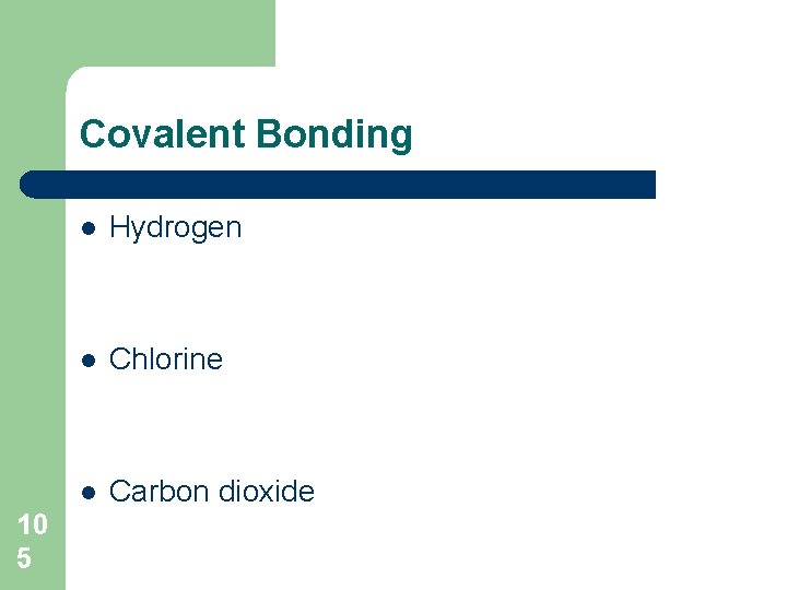 Covalent Bonding 10 5 l Hydrogen l Chlorine l Carbon dioxide 