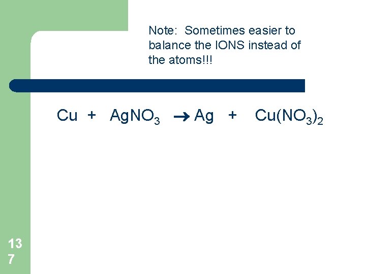 Note: Sometimes easier to balance the IONS instead of the atoms!!! Cu + Ag.