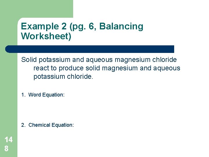 Example 2 (pg. 6, Balancing Worksheet) Solid potassium and aqueous magnesium chloride react to