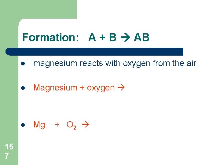 Formation: A + B AB 15 7 l magnesium reacts with oxygen from the