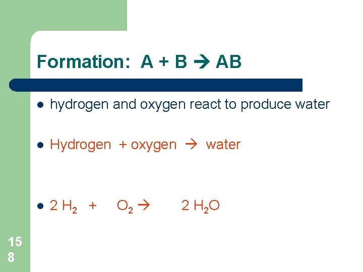 Formation: A + B AB 15 8 l hydrogen and oxygen react to produce