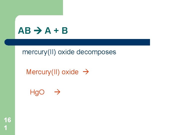 AB A + B mercury(II) oxide decomposes Mercury(II) oxide Hg. O 16 1 