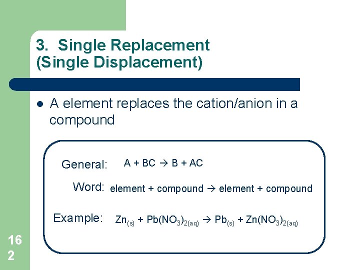 3. Single Replacement (Single Displacement) l A element replaces the cation/anion in a compound