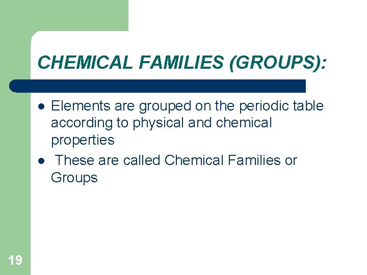 CHEMICAL FAMILIES (GROUPS): l l 19 Elements are grouped on the periodic table according