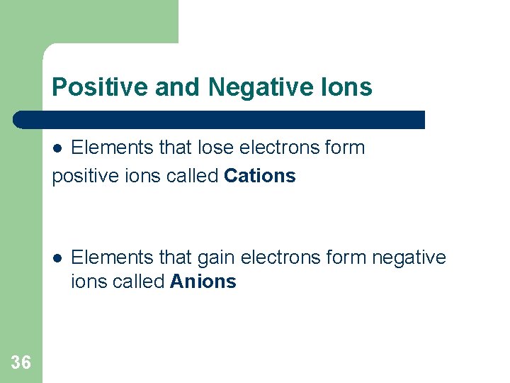 Positive and Negative Ions Elements that lose electrons form positive ions called Cations l