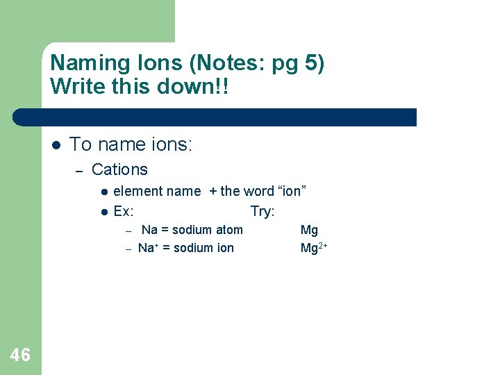 Naming Ions (Notes: pg 5) Write this down!! l To name ions: – Cations