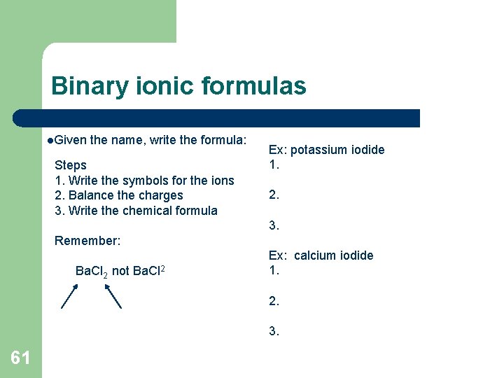 Binary ionic formulas l. Given the name, write the formula: Steps 1. Write the