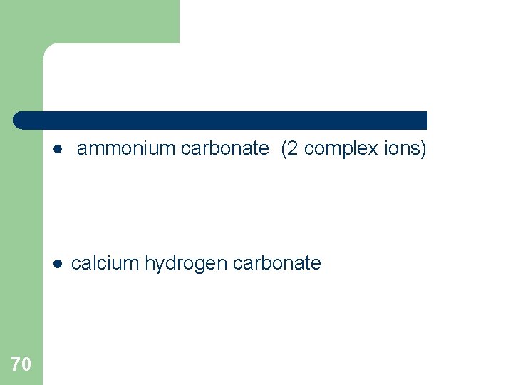 l l 70 ammonium carbonate (2 complex ions) calcium hydrogen carbonate 