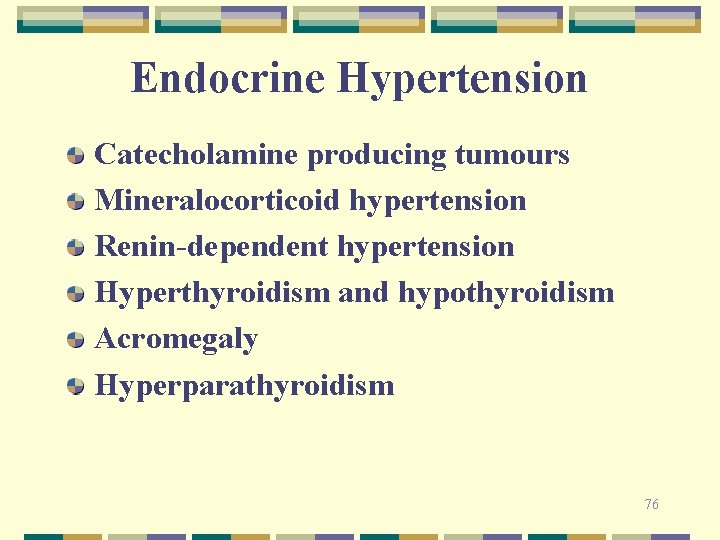 Endocrine Hypertension Catecholamine producing tumours Mineralocorticoid hypertension Renin-dependent hypertension Hyperthyroidism and hypothyroidism Acromegaly Hyperparathyroidism